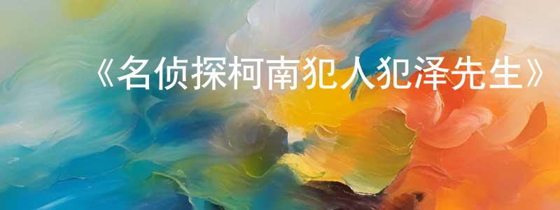 ﻿白麓的个人主页,﻿《名侦探柯南犯人犯泽先生》详情介绍_名侦探柯南犯人犯泽先生已完结在线观看_名侦探柯南犯人犯泽先生迅雷下载_日漫
